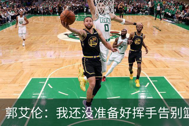 郭艾伦：我还没准备好挥手告别篮球！